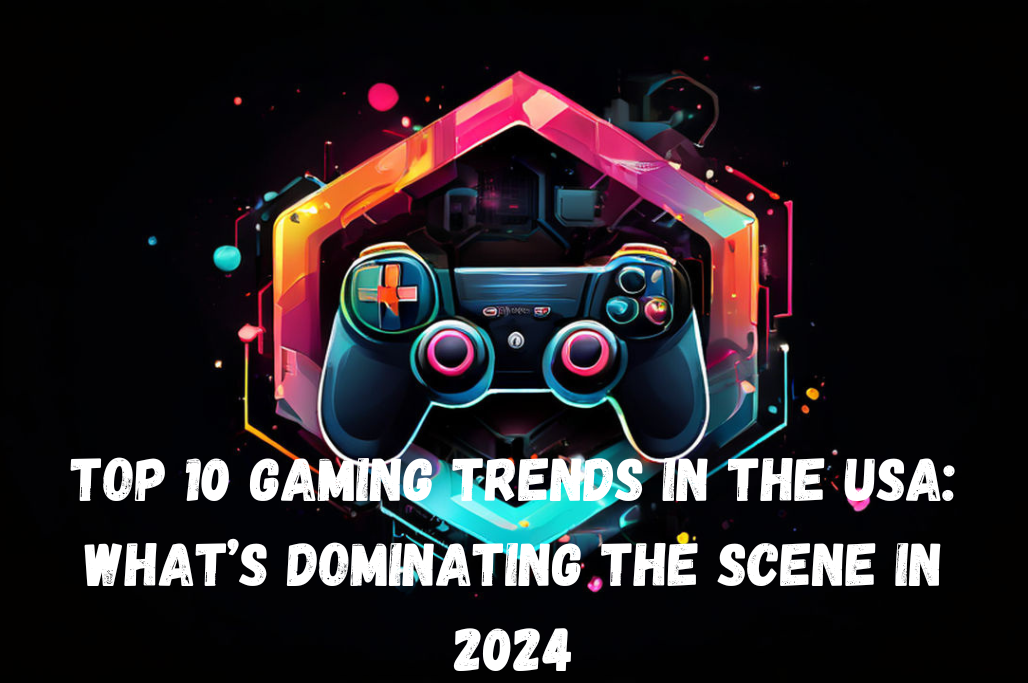 Top 10 Gaming Trends in the USA: What’s Dominating the Scene in 2024