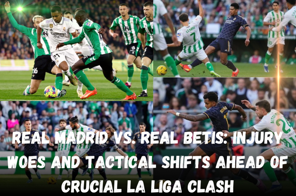 Real Madrid vs. Real Betis: Injury Woes and Tactical Shifts Ahead of Crucial La Liga Clash