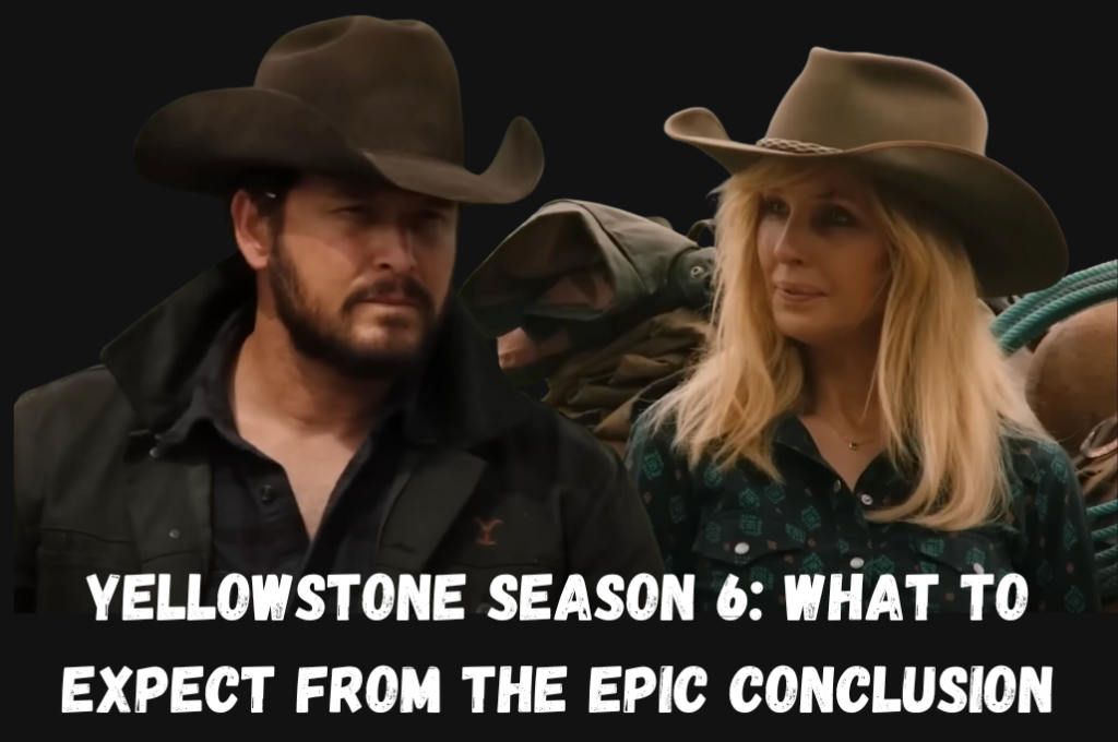 Yellowstone Season 6: Anticipating the Epic Series Finale