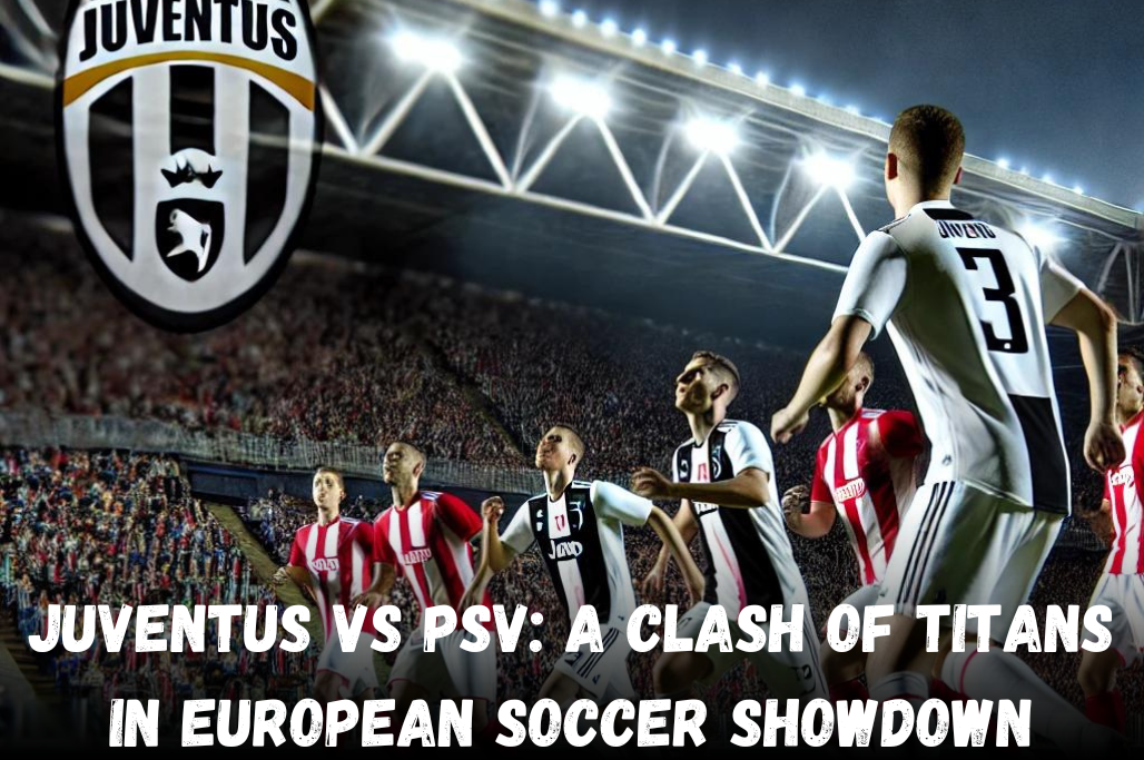 Juventus vs PSV: A Clash of Titans in European Soccer Showdown