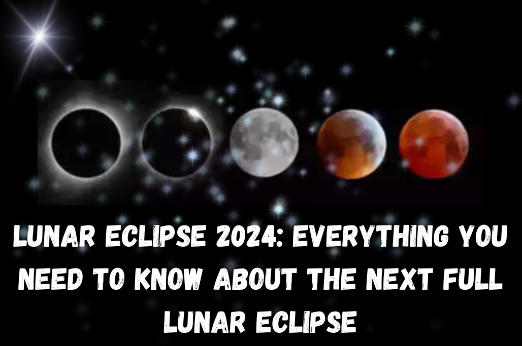 Lunar Eclipse 2024: Everything You Need to Know About the Next Full Lunar Eclipse